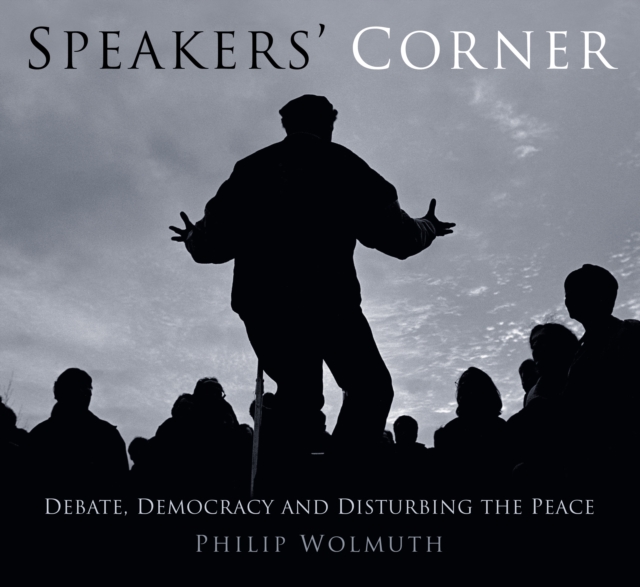 Speakers' Corner : Debate, Democracy and Disturbing the Peace, Paperback / softback Book