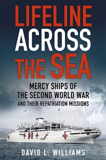 Lifeline Across the Sea : Mercy Ships of the Second World War and their Repatriation Missions, Paperback / softback Book