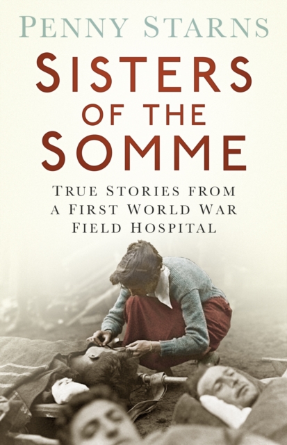 Sisters of the Somme : True Stories from a First World War Field Hospital, Paperback / softback Book