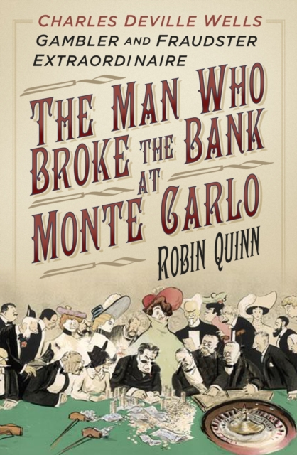 The Man Who Broke the Bank at Monte Carlo : Charles Deville Wells, Gambler and Fraudster Extraordinaire, Hardback Book