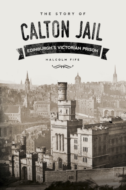 The Story of Calton Jail : Edinburgh's Victorian Prison, Paperback / softback Book