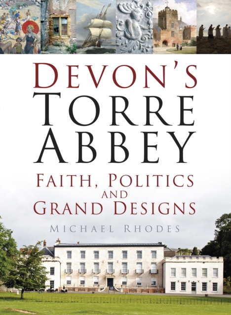 Devon's Torre Abbey : Faith, Politics and Grand Designs, Hardback Book