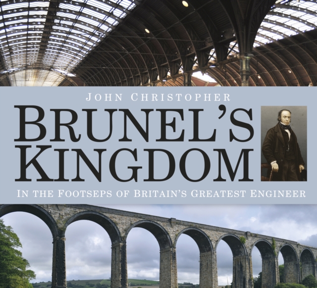 Brunel's Kingdom : In the Footsteps of Britain's Greatest Engineer, Paperback / softback Book
