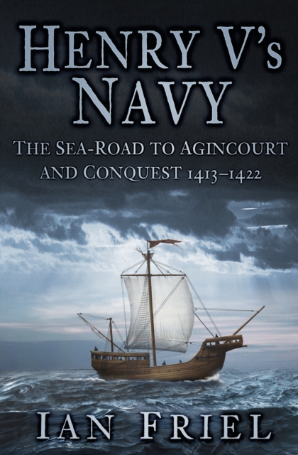 Henry V's Navy : The Sea-Road to Agincourt and Conquest 1413-1422, Hardback Book