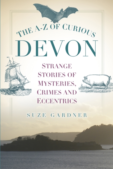 The A-Z of Curious Devon : Strange Stories of Mysteries, Crimes and Eccentrics, Paperback / softback Book