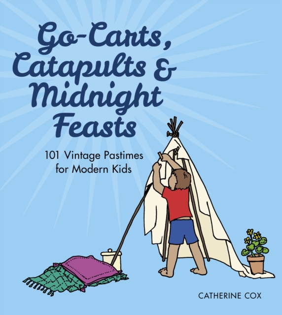Go-Carts, Catapults and Midnight Feasts : 101 Vintage Pastimes for Modern Kids, Paperback / softback Book