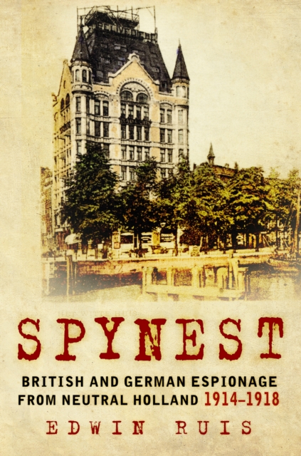 Spynest : British and German Espionage from Neutral Holland 1914-1918, Hardback Book