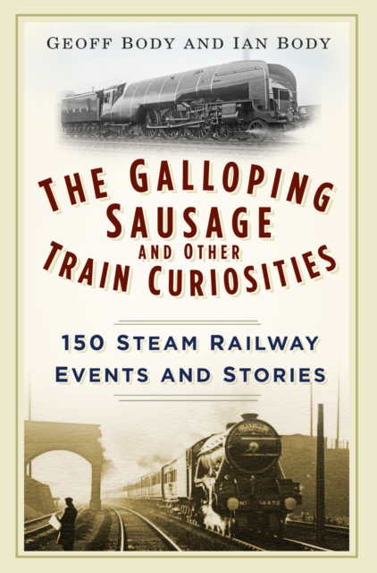 The Galloping Sausage and Other Train Curiosities : 150 Steam Railway Events and Stories, Paperback / softback Book