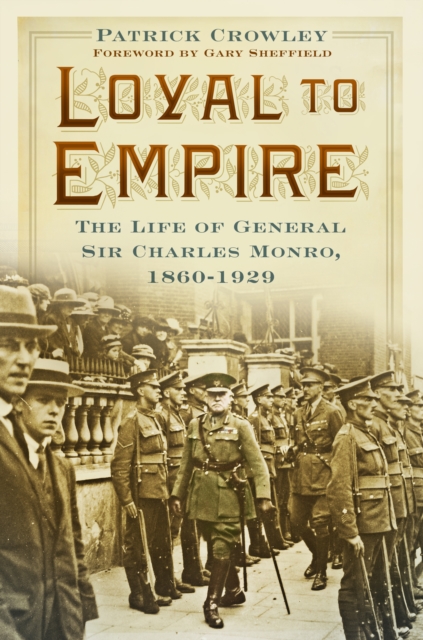 Loyal to Empire : The Life of General Sir Charles Monro, 1860-1929, Hardback Book