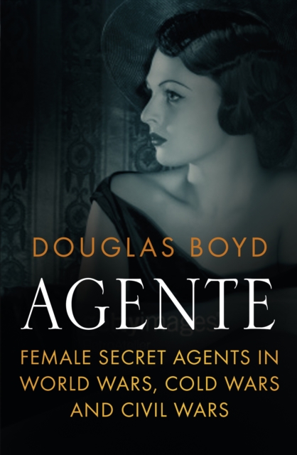 Agente : Female Secret Agents in World Wars, Cold War and Civil Wars, Hardback Book