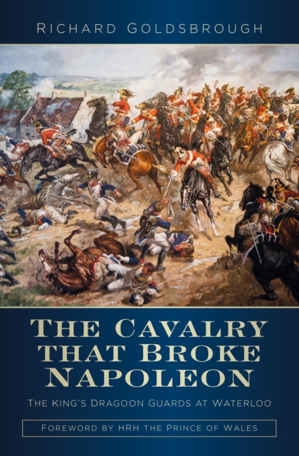 The Cavalry That Broke Napoleon : The King's Dragoon Guards at Waterloo, Hardback Book