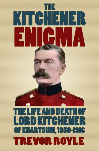 The Kitchener Enigma : The Life and Death of Lord Kitchener of Khartoum, 1850-1916, Hardback Book
