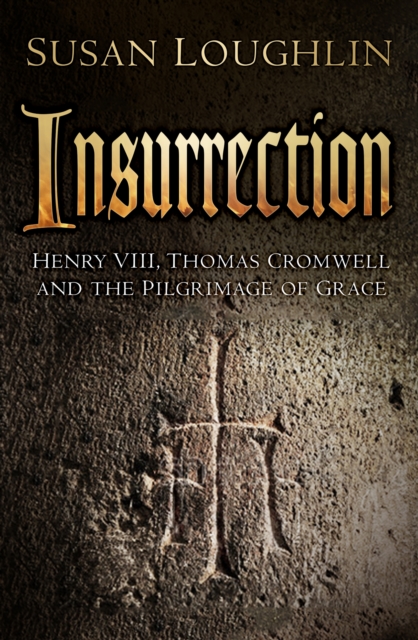 Insurrection : Henry VIII, Thomas Cromwell and the Pilgrimage of Grace, Hardback Book
