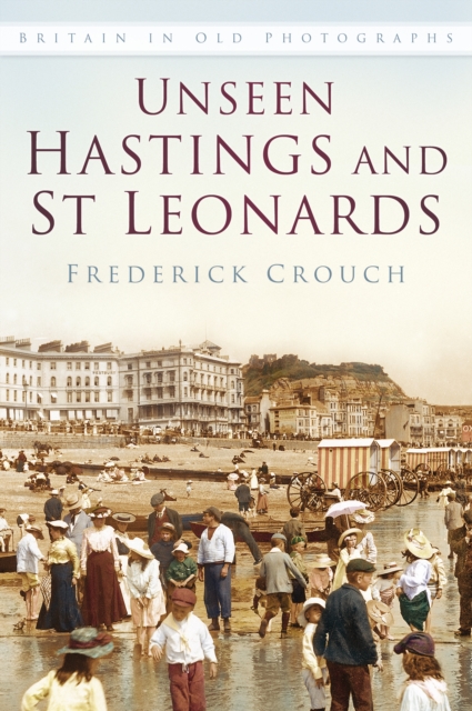 Unseen Hastings and St Leonards : Britain in Old Photographs, Paperback / softback Book