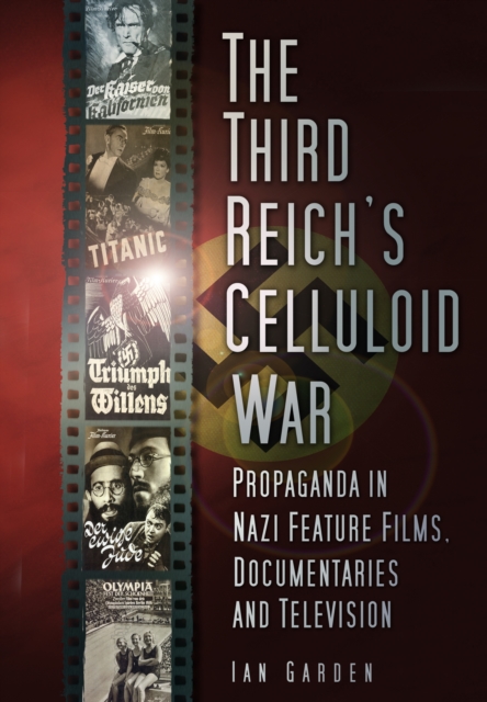 The Third Reich's Celluloid War : Propaganda in Nazi Feature Films, Documentaries and Television, Paperback / softback Book