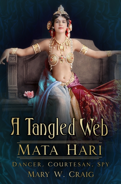 A Tangled Web: Mata Hari : Dancer, Courtesan, Spy, Hardback Book