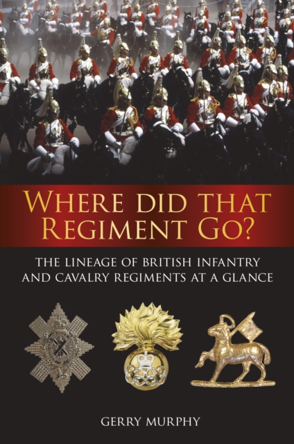 Where Did That Regiment Go? : The Lineage of British Infantry and Cavalry Regiments at a Glance, Paperback / softback Book