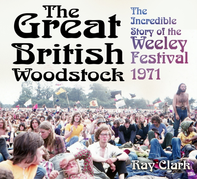 The Great British Woodstock : The Incredible Story of the Weeley Festival 1971, Paperback / softback Book
