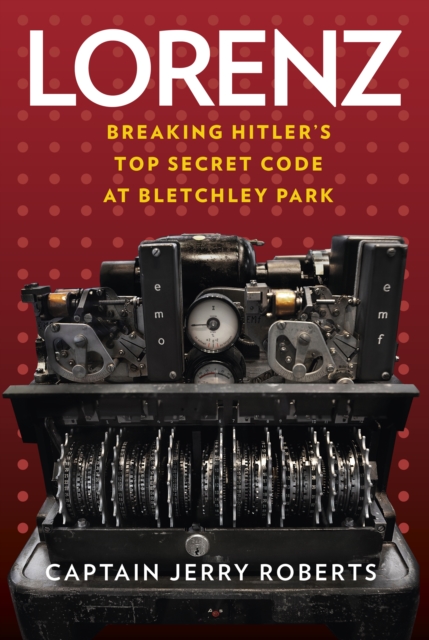 Lorenz : Breaking Hitler's Top Secret Code at Bletchley Park, Hardback Book