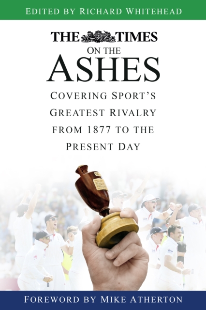The Times on the Ashes : Covering Sport's Greatest Rivalry from 1877 to the Present Day, Paperback / softback Book