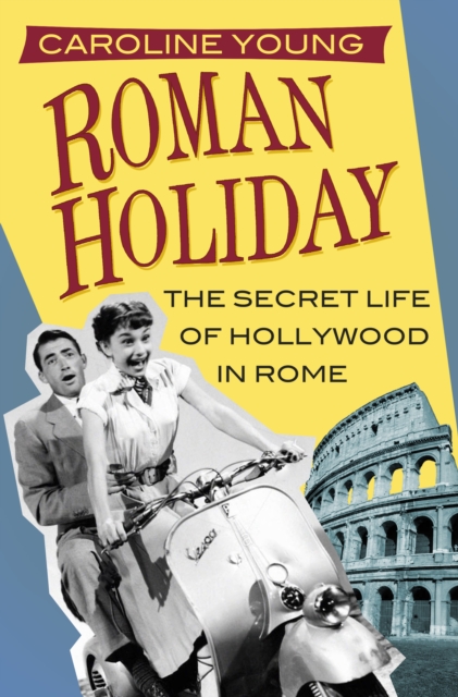 Roman Holiday : The Secret Life of Hollywood in Rome, Hardback Book