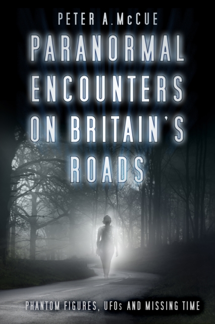 Paranormal Encounters on Britain's Roads : Phantom Figures, UFOs and Missing Time, Paperback / softback Book