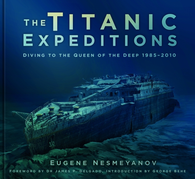 The Titanic Expeditions : Diving to the Queen of the Deep: 1985-2010, Hardback Book
