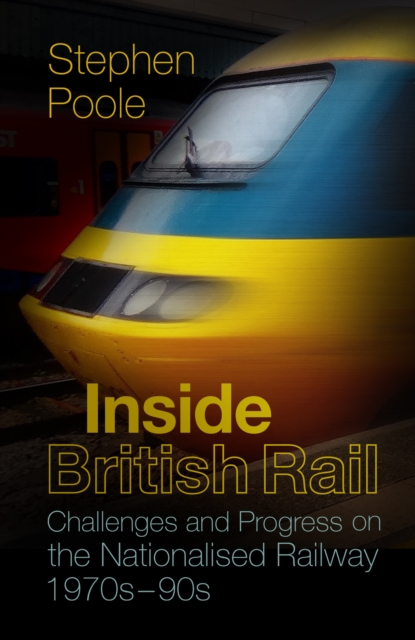 Inside British Rail : Challenges and Progress on the Nationalised Railway, 1970s-1990s, Paperback / softback Book