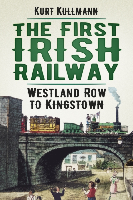 The First Irish Railway : Westland Row to Kingstown, Paperback / softback Book