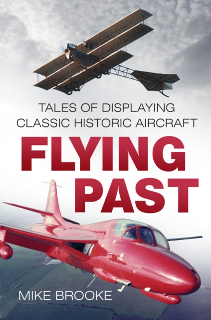 Flying Past : Tales of Displaying Classic Historic Aircraft, Paperback / softback Book