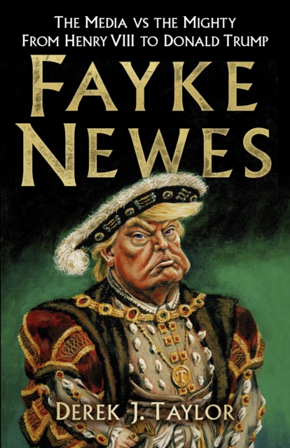 Fayke Newes : The Media vs the Mighty, From Henry VIII to Donald Trump, Paperback / softback Book