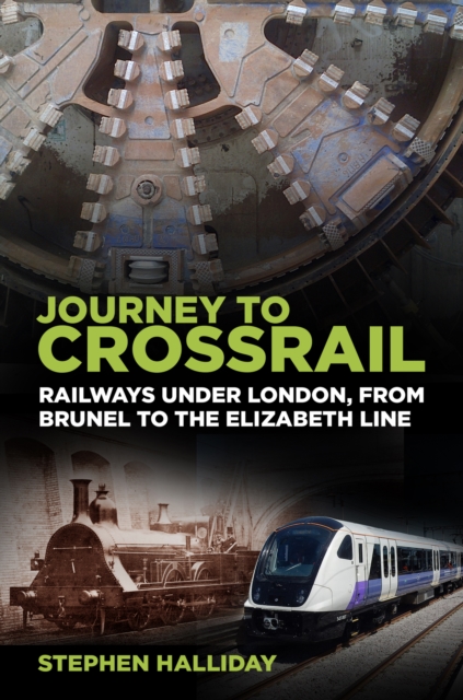 Journey to Crossrail : Railways Under London, From Brunel to the Elizabeth Line, Paperback / softback Book