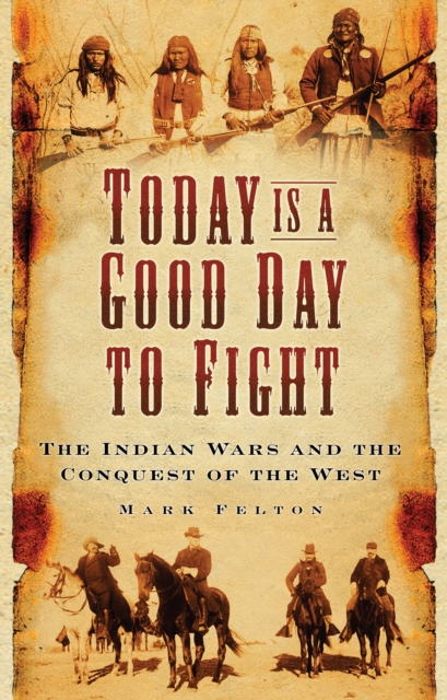 Today is a Good Day to Fight : The Indian Wars and the Conquest of the West, Paperback / softback Book