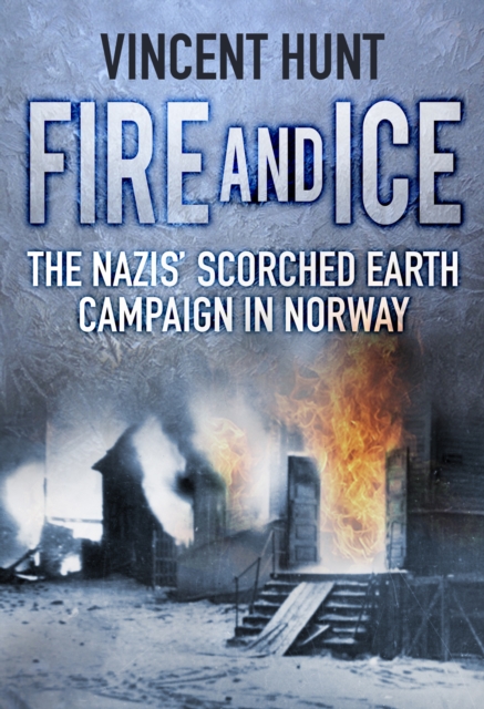 Fire and Ice : The Nazis' Scorched Earth Campaign in Norway, Paperback / softback Book