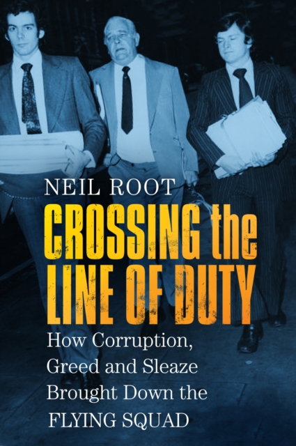 Crossing the Line of Duty : How Corruption, Greed and Sleaze Brought Down the Flying Squad, Paperback / softback Book
