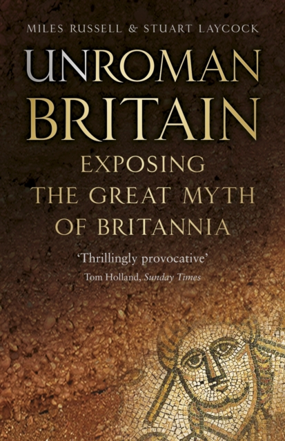 UnRoman Britain : Exposing the Great Myth of Britannia, Paperback / softback Book