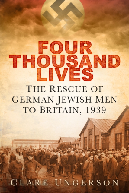 Four Thousand Lives : The Rescue of German Jewish Men to Britain, 1939, Paperback / softback Book
