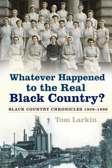 Whatever Happened to the Real Black Country? : Black Country Chronicles 1939-1999, Paperback / softback Book