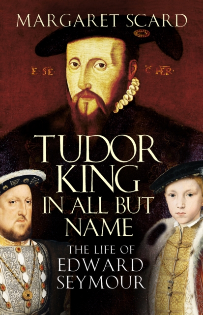 Tudor King in All but Name : The Life of Edward Seymour, Paperback / softback Book