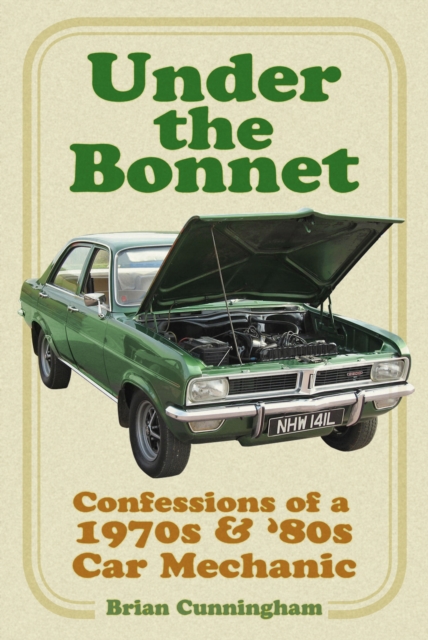 Under the Bonnet : Confessions of a 1970s and '80s Car Mechanic, Paperback / softback Book