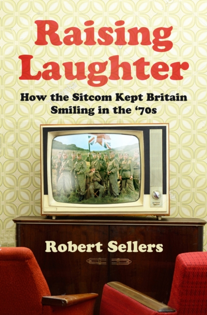 Raising Laughter : How the Sitcom Kept Britain Smiling in the ‘70s, Hardback Book