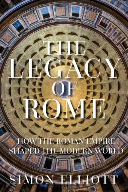 The Legacy of Rome : How the Roman Empire Shaped the Modern World, Hardback Book