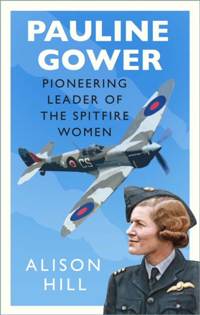 Pauline Gower, Pioneering Leader of the Spitfire Women, Hardback Book