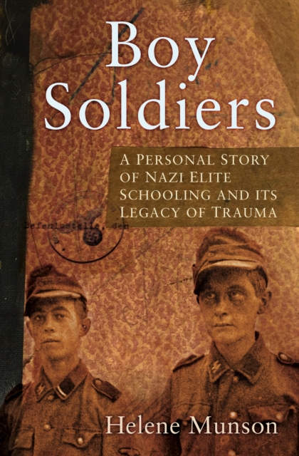 Boy Soldiers : A Personal Story of Nazi Elite Schooling and its Legacy of Trauma, Hardback Book