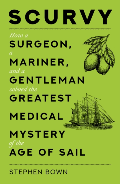Scurvy : How a Surgeon, a Mariner, and a Gentleman Solved the Greatest Medical Mystery of the Age of Sail, Paperback / softback Book