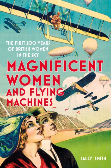 Magnificent Women and Flying Machines : The First 200 Years of British Women in the Sky, Hardback Book