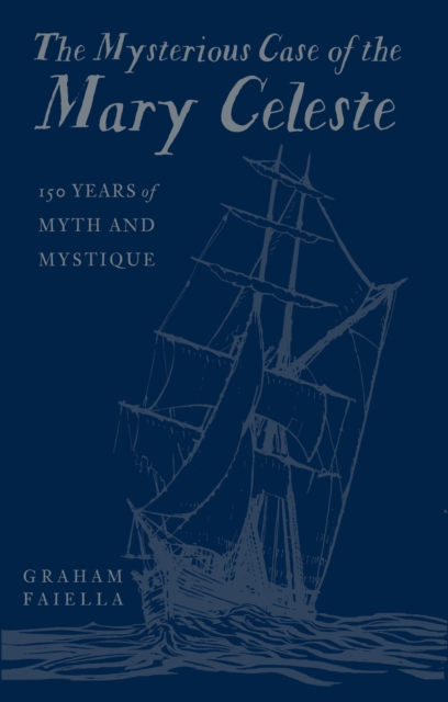 The Mysterious Case of the Mary Celeste : 150 Years of Myth and Mystique, Hardback Book