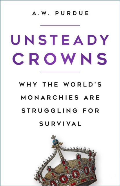 Unsteady Crowns : Why the World's Monarchies are Struggling for Survival, Paperback / softback Book