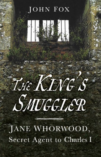 The King's Smuggler : Jane Whorwood, Secret Agent to Charles I, Paperback / softback Book