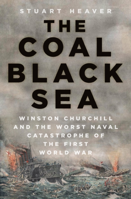 The Coal Black Sea : Winston Churchill and the Worst Naval Catastrophe of the First World War, Hardback Book